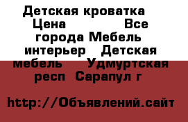 Детская кроватка  › Цена ­ 13 000 - Все города Мебель, интерьер » Детская мебель   . Удмуртская респ.,Сарапул г.